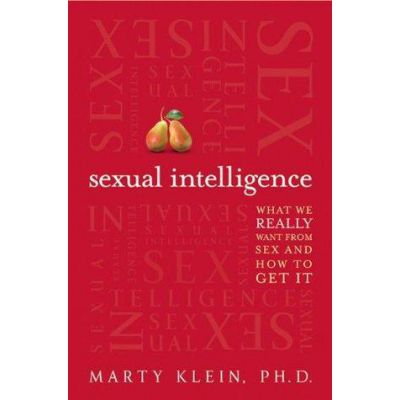 Sexual Intelligence What We Really Want From Sex and How To Get It by Marty Klein