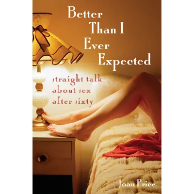 Better Than I Ever Expected Straight Talk About Sex After Sixty