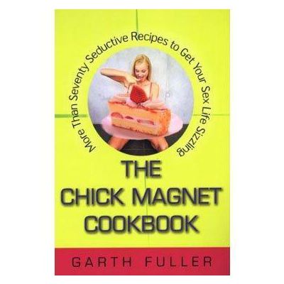 The Chick Magnet Cookbook More Than Seventy Seductive Recipes to Get Your Sex Life Sizzling